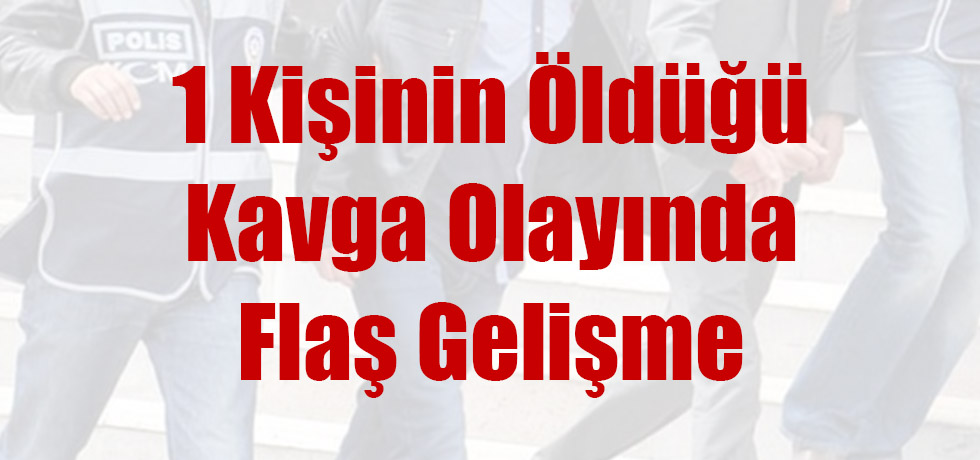 Bir Kişinin Öldüğü Kavga Olayında Flaş Gelişme