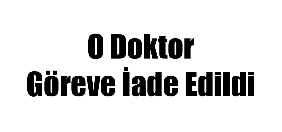 O Doktor Göreve İade Edildi