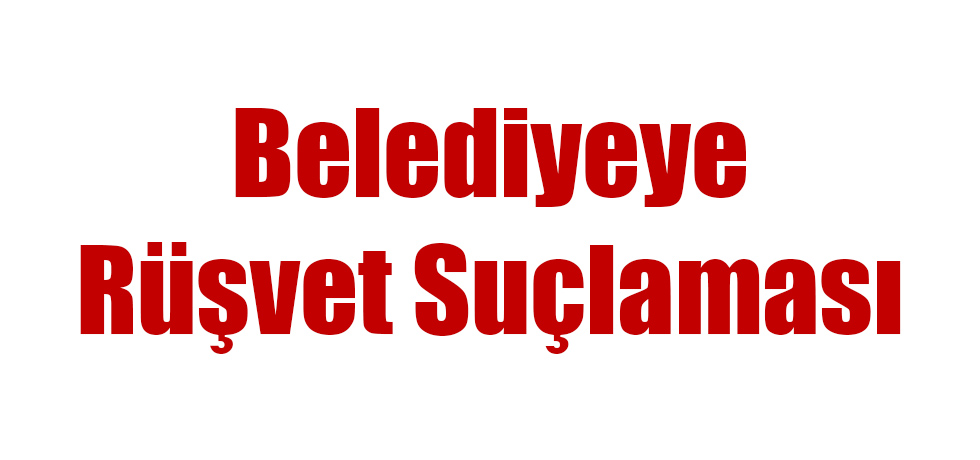 Belediyeye Rüşvet Suçlaması