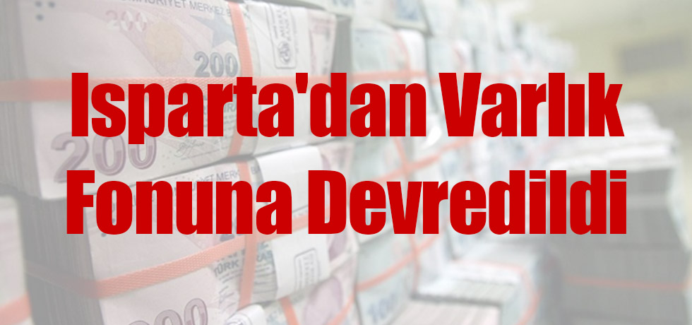 Isparta'dan Varlık Fonuna Devredildi