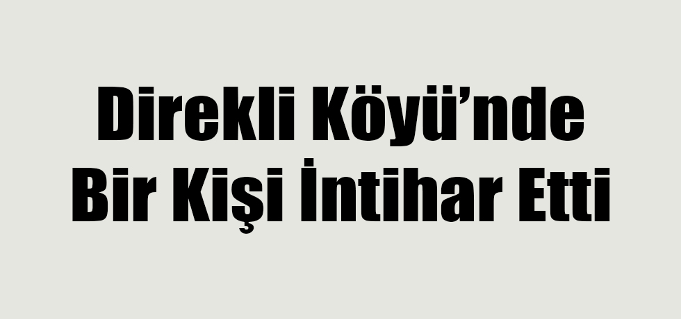 Direkli Köyünde Bir Kişi İntihar Etti