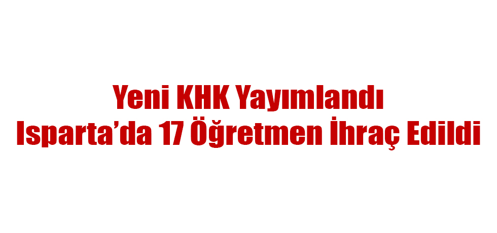 Yeni KHK Yayımlandı... Isparta'da 17 Öğretmen İhraç Edildi