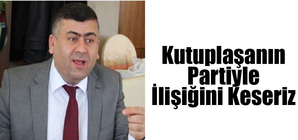 Kutuplaşanın Partiyle İlişiğini Keseriz