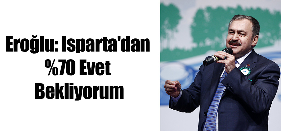 Eroğlu: Isparta'dan %70 Evet Bekliyorum