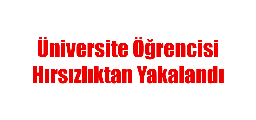 Üniversite Öğrencisi Hırsızlıktan Yakalandı