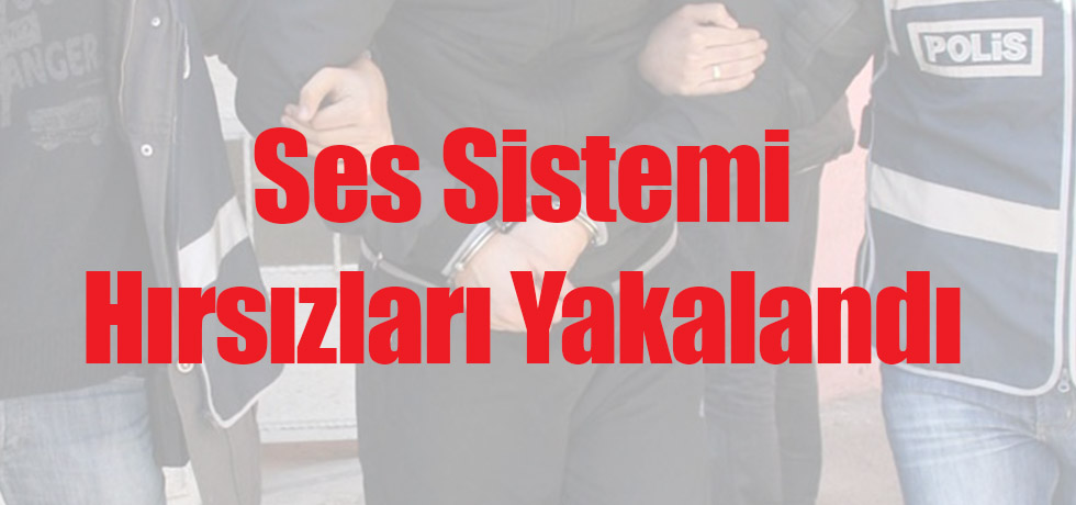 Ses Sistemi Hırsızları Yakalandı