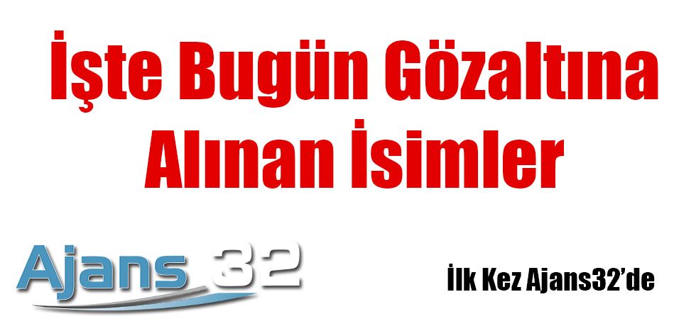 İşte Bugün Gözaltına Alınan İsimler