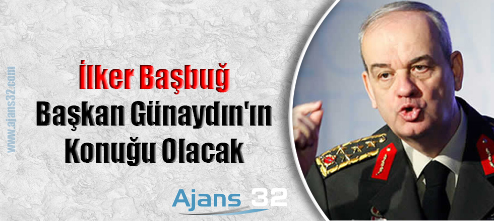 İlker Başbuğ; Başkan Günaydın'ın Konuğu Olacak