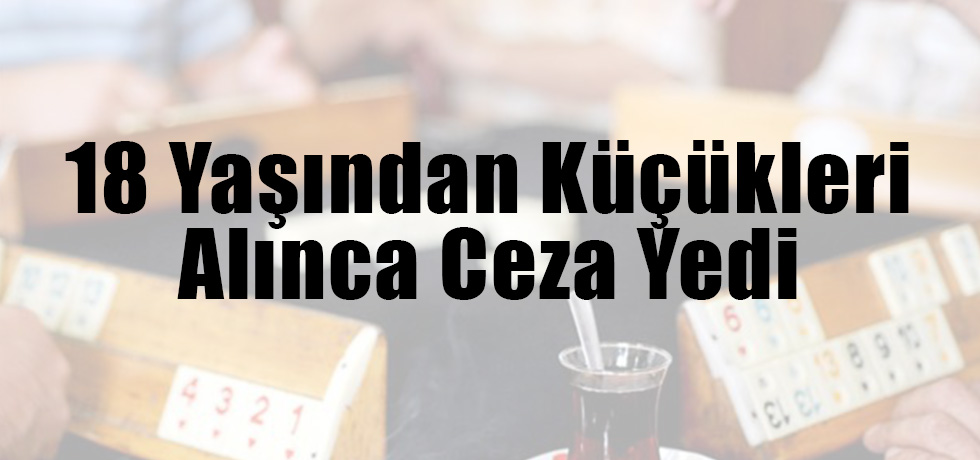 18 Yaşından Küçükleri Alınca Ceza Yedi
