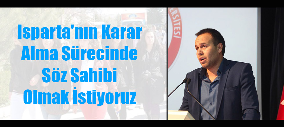 Isparta'nın Karar Alma Sürecinde Söz Sahibi Olmak İstiyoruz