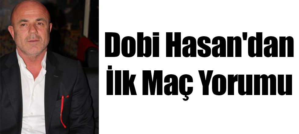 Dobi Hasan'dan İlk Maç Yorumu