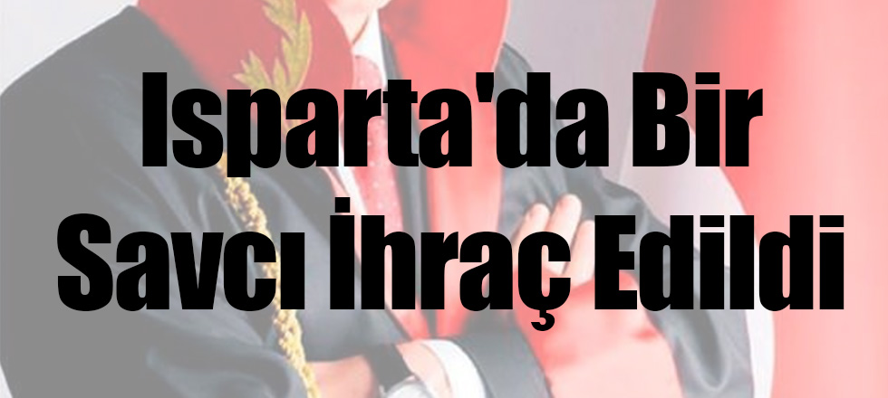 Isparta'da Bir Savcı İhraç Edildi