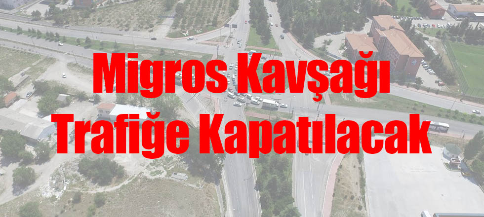 Migros Kavşağı Trafiğe Kapatılacak