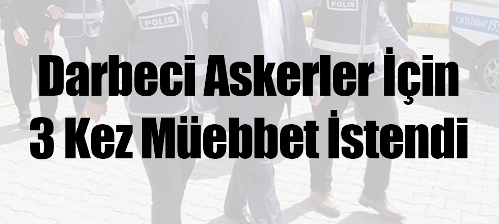 Darbeci Askerler İçin 3 Kez Müebbet İstendi