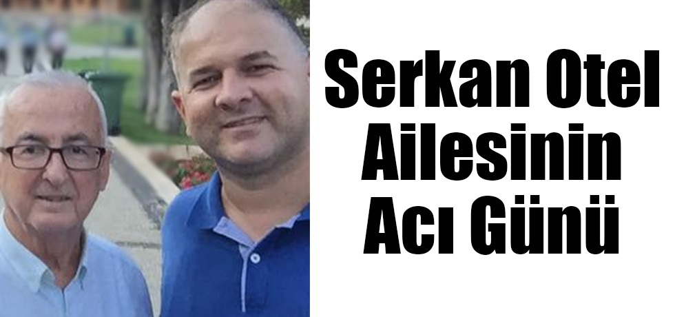 Serkan Otel Ailesinin Acı Günü