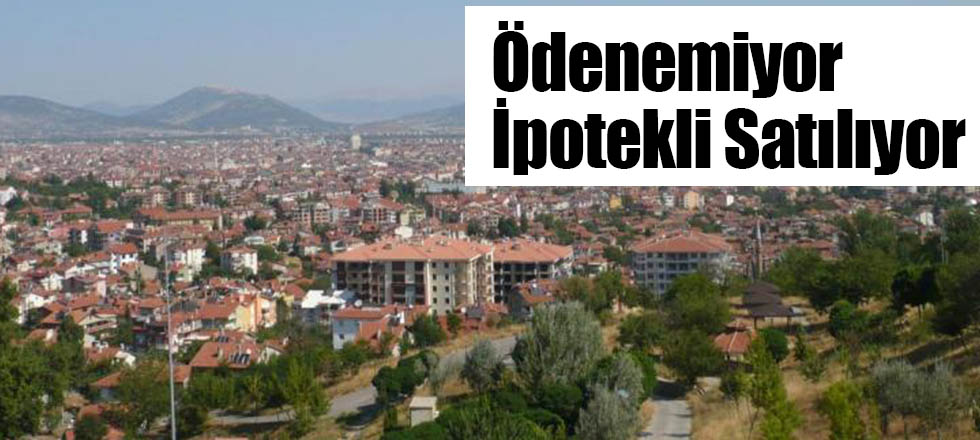 Ödenemiyor, İpotekli Satılıyor