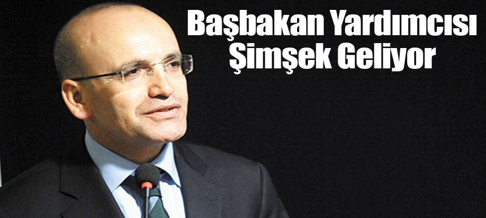Başbakan Yardımcısı Şimşek Geliyor
