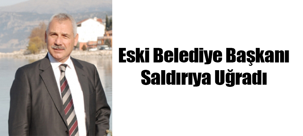 Eski Belediye Başkanı Saldırıya Uğradı