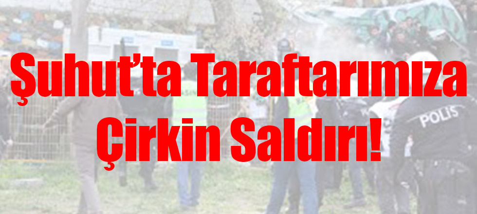 Şuhut'ta Taraftarımıza Çirkin Saldırı
