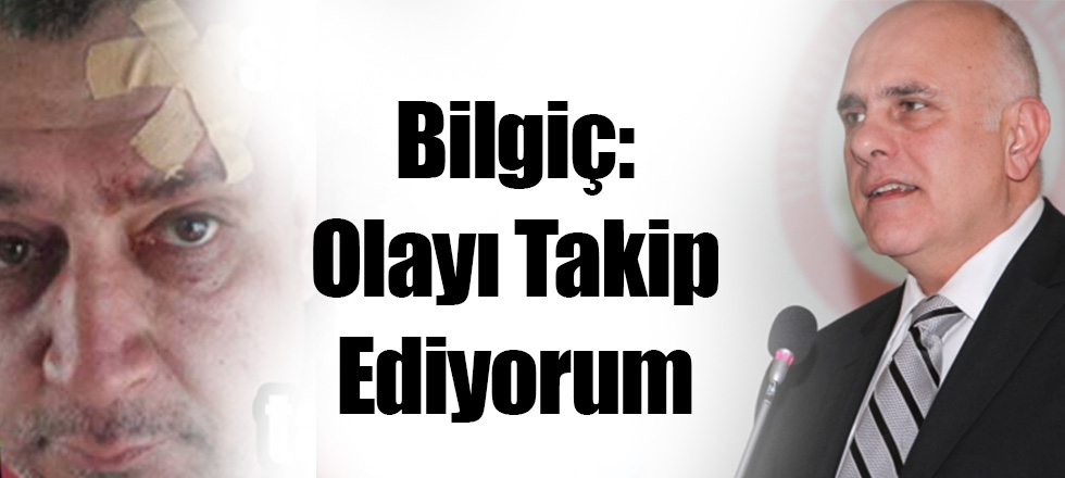 Bilgiç: Olayı Takip Ediyorum
