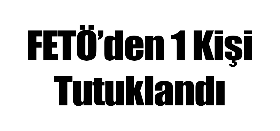 FETÖ'den 1 Kişi Tutuklandı