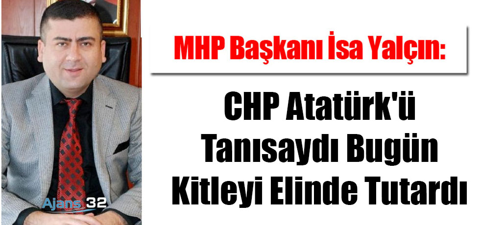 CHP Atatürk'ü Tanısaydı Bugün Kitleyi Elinde Tutardı