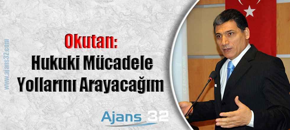 Okutan: " Hukuki Mücadele Yollarını Arayacağım"
