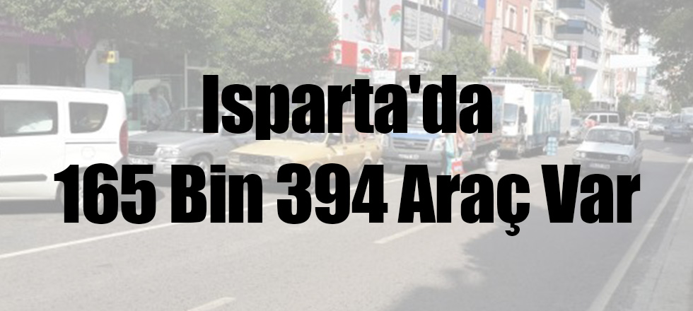 Isparta'da 165 Bin 394 Araç Var