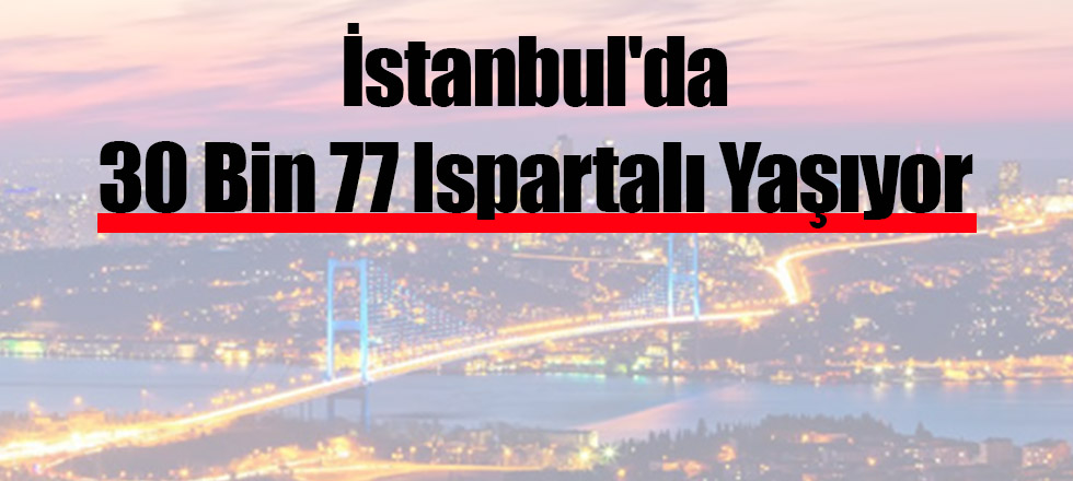 İstanbul'da 30 Bin 77 Ispartalı Yaşıyor