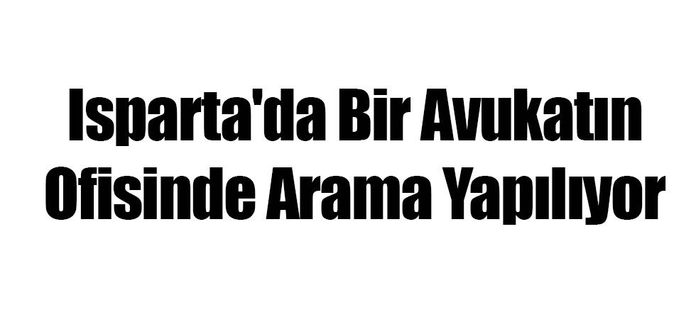 Isparta'da Bir Avukatın Ofisinde Arama Yapılıyor