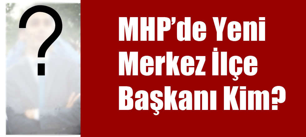 MHP'de Yeni Merkez İlçe Başkanı Kim?