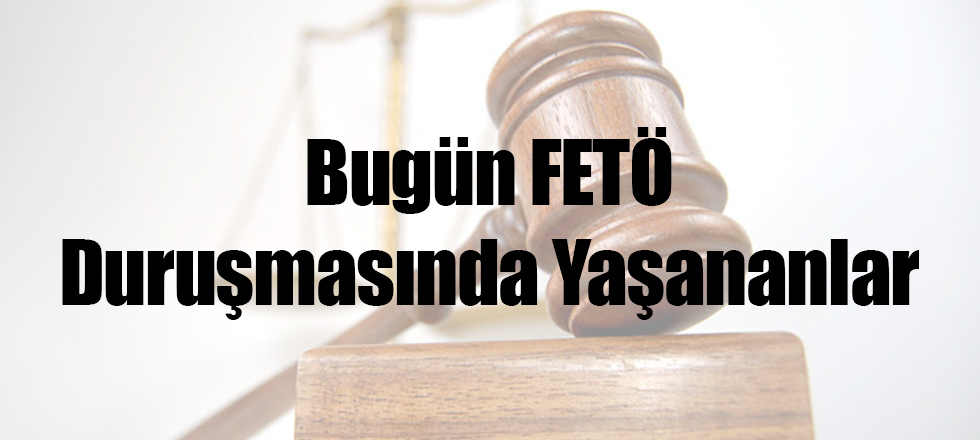 Bugünkü FETÖ Duruşmasında Yaşananlar