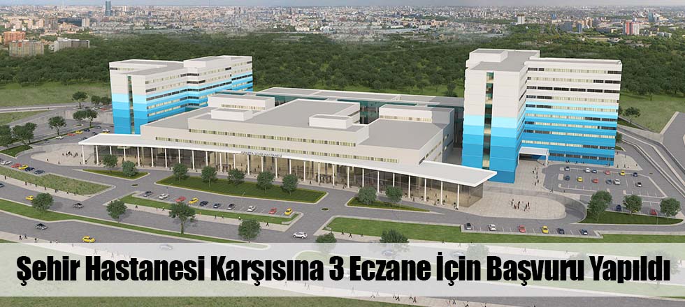 Şehir Hastanesi Karşısına 3 Eczane Başvuru Yaptı