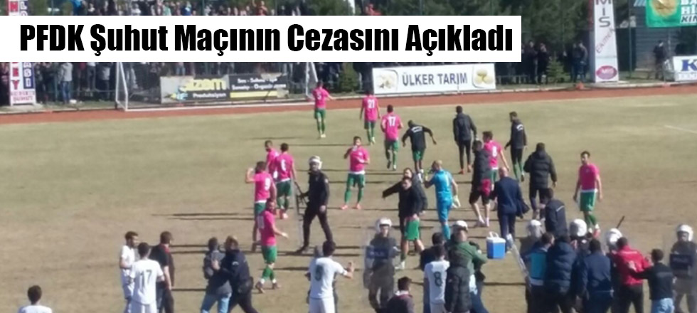 PFDK Şuhut Maçının Cezasını Açıkladı