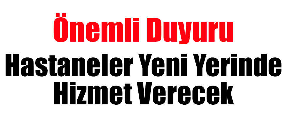Önemli Duyuru: Bu Hastaneler Yeni Yerinde Hizmet Verecek