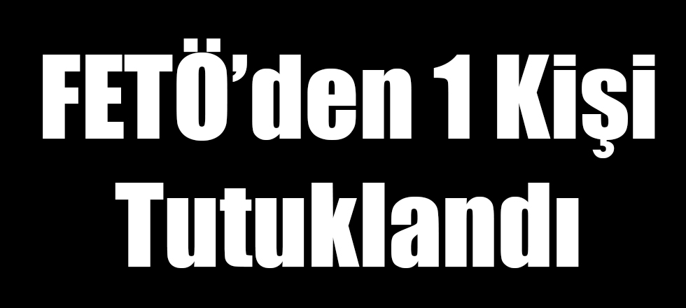 FETÖ'den 1 Kişi Tutuklandı