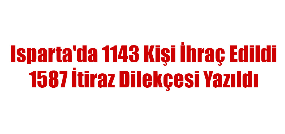 Isparta'da 1143 Kişi İhraç Edildi, 1587 İtiraz Dilekçesi Yazıldı