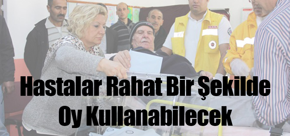 Hastalar Rahat Bir Şekilde Oy Kullanabilecek