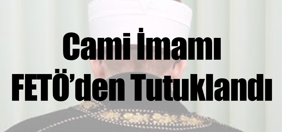 Cami İmamı FETÖ'den Tutuklandı