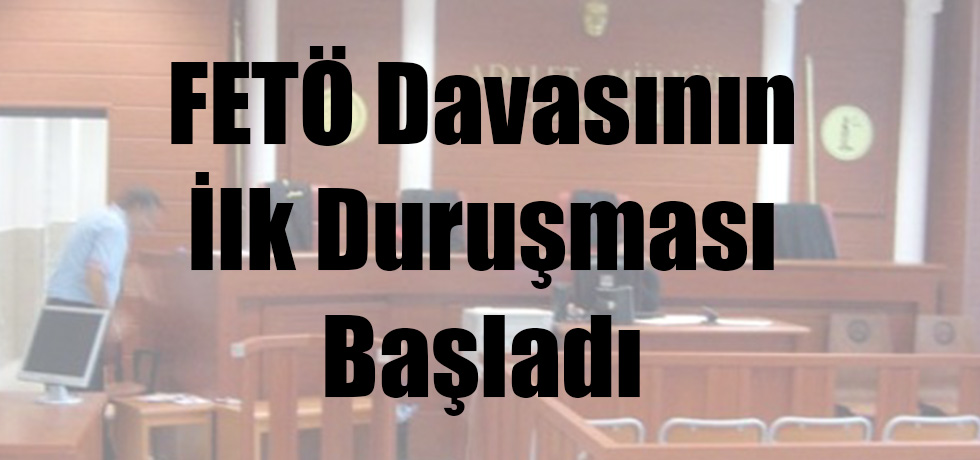 FETÖ Davasında İlk Duruşma Başladı