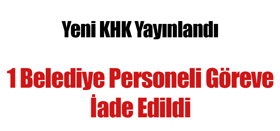 Yeni KHK Yayınlandı: 1 Belediye Personeli Göreve İade Edildi