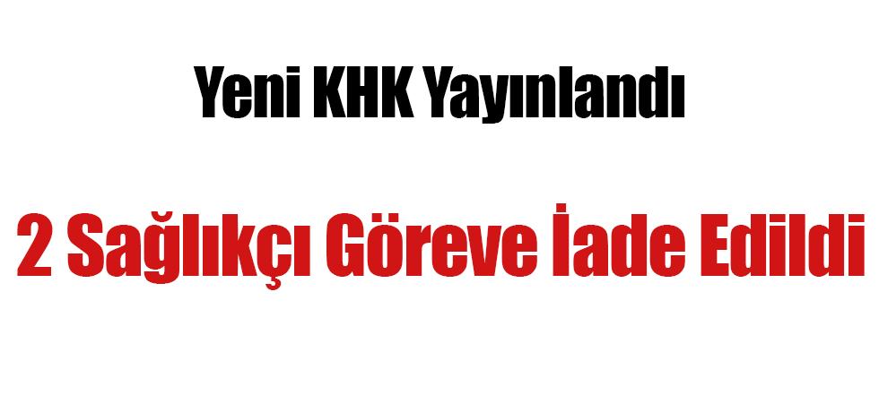 Yeni KHK Yayınlandı: 2 Sağlıkçı Görevine İade Edildi