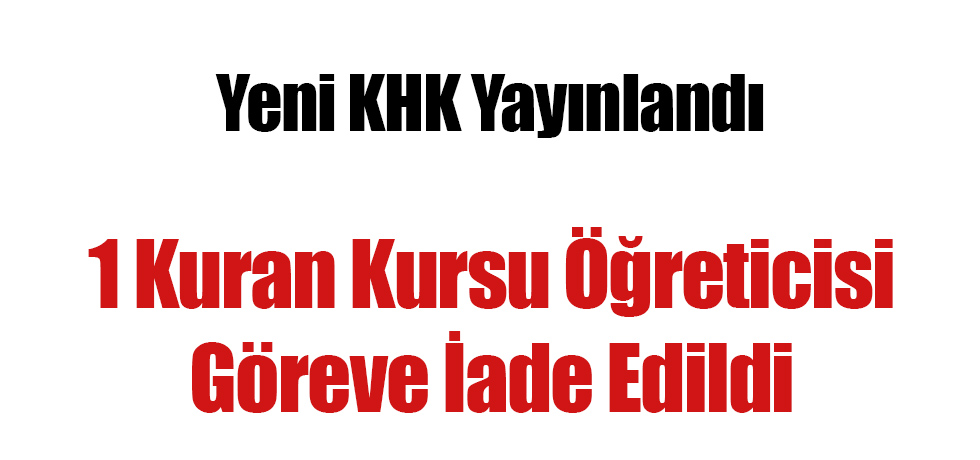 Yeni KHK Yayınlandı: 1 Kuran Kursu Öğreticisi Görevine İade Edildi