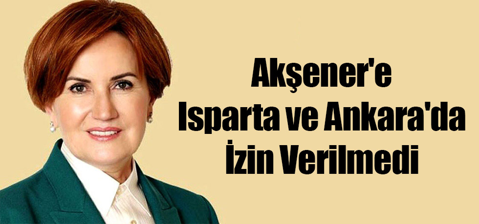 Akşener'e Isparta ve Ankara'da İzin Verilmedi