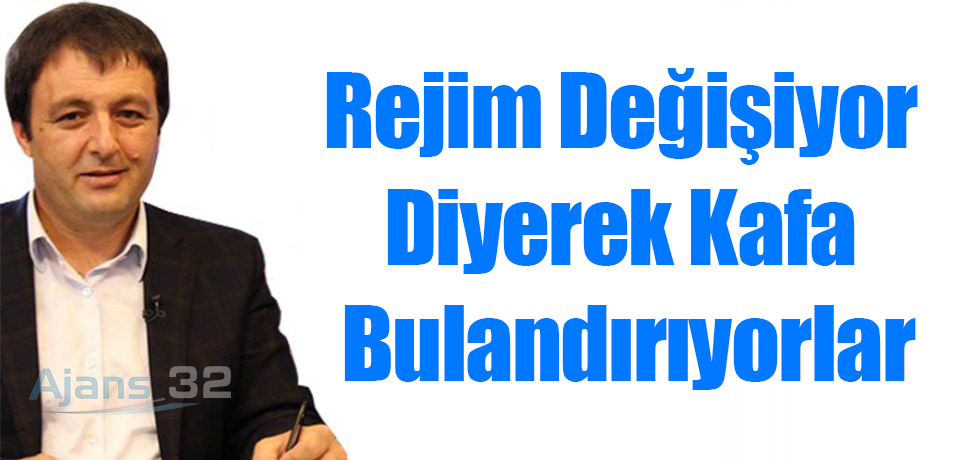 Rejim Değişiyor Diyerek Kafa Bulandırıyorlar