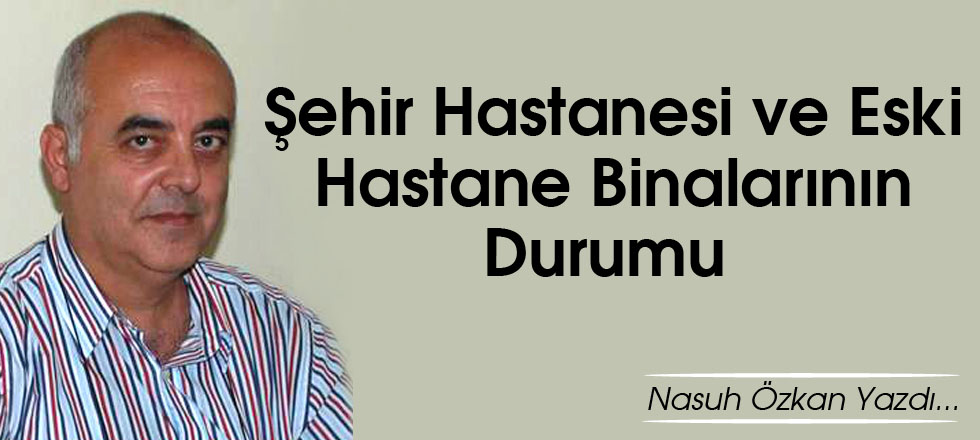 Şehir Hastanesi ve Eski Hastane Binalarının Durumu
