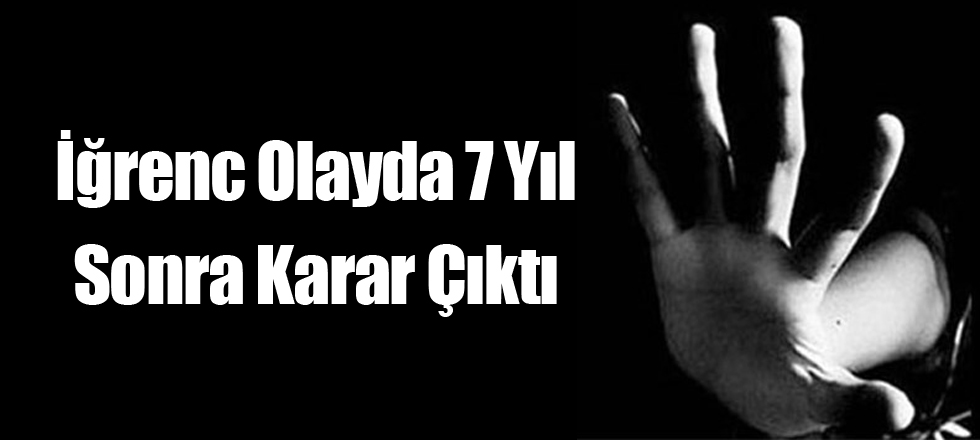 İğrenc Olayda 7 Yıl Sonra Karar Çıktı