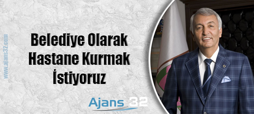 Belediye Olarak Hastane Kurmak İstiyoruz