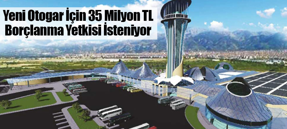 Yeni Otogar İçin 35 Milyon TL Borçlanma Yetkisi İsteniyor