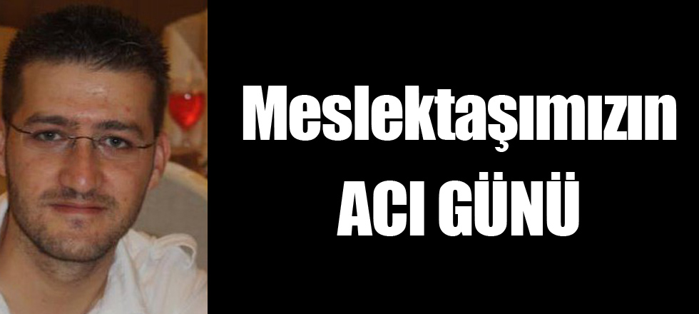 Meslektaşımızın Acı Günü